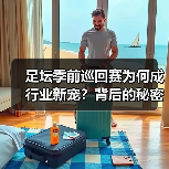 足坛季前巡回赛为何成行业新宠?背后的秘密(图2) 足坛季前巡回赛为何成行业新宠?背后的秘密(图2)
