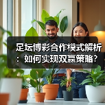 足坛博彩合作模式解析:如何实现双赢策略?(图2) 足坛博彩合作模式解析:如何实现双赢策略?(图2)