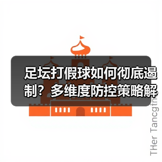 足坛打假球如何彻底遏制?多维度防控策略解析(图1) 足坛打假球如何彻底遏制?多维度防控策略解析(图1)