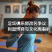 足坛俱乐部改名争议:利益博弈与文化撕裂的暗战(图1) 足坛俱乐部改名争议:利益博弈与文化撕裂的暗战(图1)