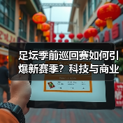 足坛季前巡回赛如何引爆新赛季?科技与商业的双重变革(图4) 足坛季前巡回赛如何引爆新赛季?科技与商业的双重变革(图4)