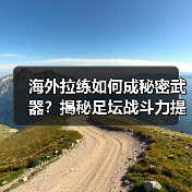 海外拉练如何成秘密武器?揭秘足坛战斗力提升真相(图1) 海外拉练如何成秘密武器?揭秘足坛战斗力提升真相(图1)