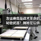 友谊赛竟是战术革命的秘密武器?揭秘足坛俱乐部的隐藏价值(图2) 友谊赛竟是战术革命的秘密武器?揭秘足坛俱乐部的隐藏价值(图2)