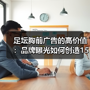 足坛胸前广告的高价值:品牌曝光如何创造150% ROI?(图2) 足坛胸前广告的高价值:品牌曝光如何创造150% ROI?(图2)