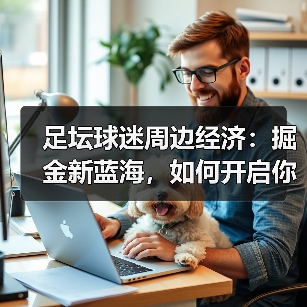 足坛球迷周边经济:掘金新蓝海,如何开启你的盈利时代(图1) 足坛球迷周边经济:掘金新蓝海,如何开启你的盈利时代(图1)