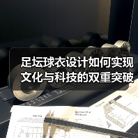 足坛球衣设计如何实现文化与科技的双重突破?(图3) 足坛球衣设计如何实现文化与科技的双重突破?(图3)