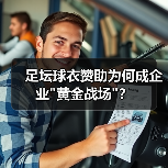 足坛球衣赞助为何成企业 足坛球衣赞助为何成企业