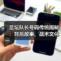 足坛队长号码传统揭秘:背后故事、战术文化与未来趋势(图3) 足坛队长号码传统揭秘:背后故事、战术文化与未来趋势(图3)