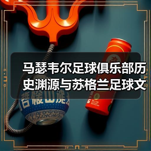 马瑟韦尔足球俱乐部历史渊源与苏格兰足球文化背景解析