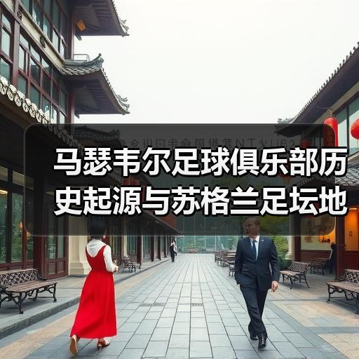 马瑟韦尔足球俱乐部历史起源与苏格兰足坛地位解析