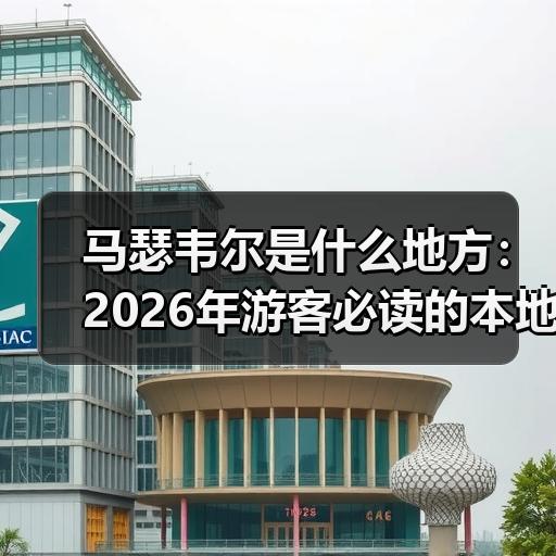 马瑟韦尔是什么地方：2026年游客必读的本地玩法与避坑指南