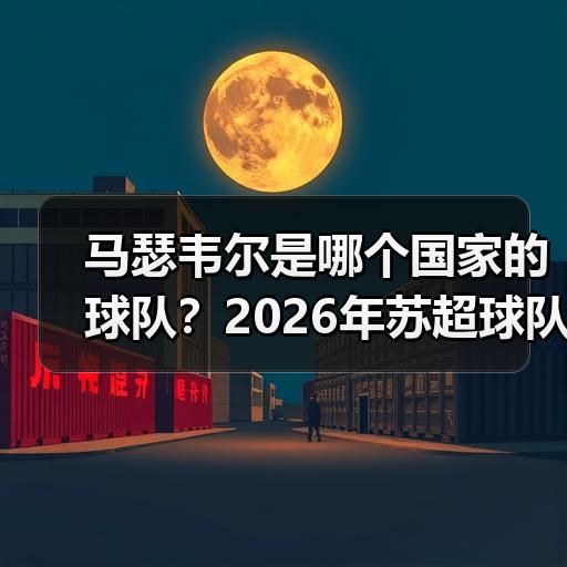 马瑟韦尔是哪个国家的球队？2026年苏超球队地理与背景科普