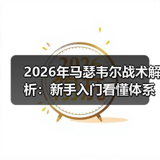 2026年马瑟韦尔战术解析：新手入门看懂体系框架